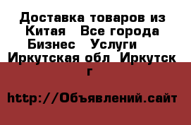 Доставка товаров из Китая - Все города Бизнес » Услуги   . Иркутская обл.,Иркутск г.